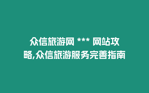 眾信旅游網 *** 網站攻略,眾信旅游服務完善指南