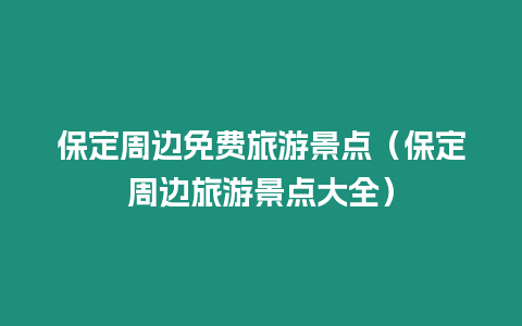 保定周邊免費旅游景點（保定周邊旅游景點大全）