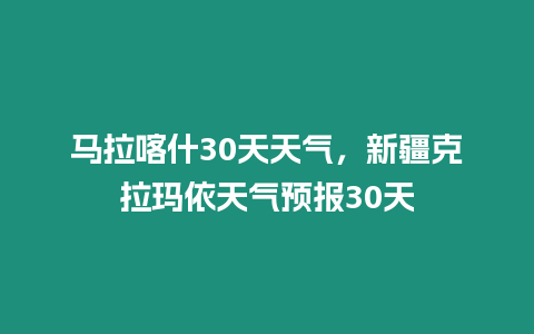 馬拉喀什30天天氣，新疆克拉瑪依天氣預報30天