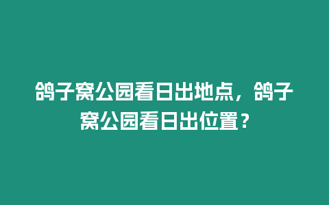 鴿子窩公園看日出地點，鴿子窩公園看日出位置？