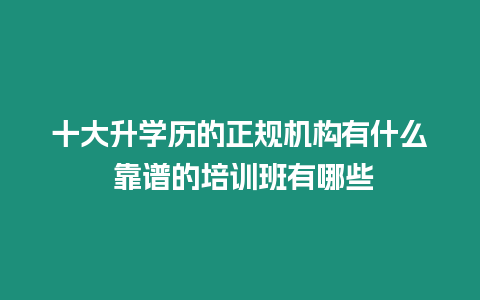 十大升學歷的正規機構有什么 靠譜的培訓班有哪些