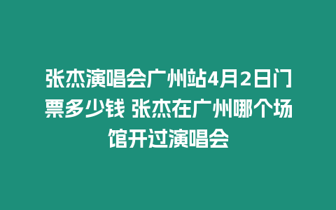 張杰演唱會(huì)廣州站4月2日門票多少錢 張杰在廣州哪個(gè)場館開過演唱會(huì)