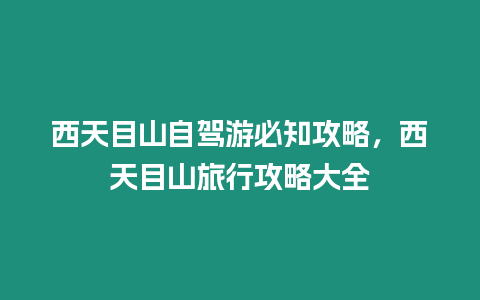 西天目山自駕游必知攻略，西天目山旅行攻略大全