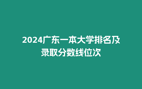 2024廣東一本大學排名及錄取分數線位次