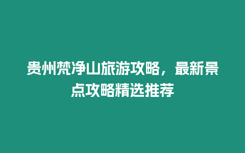 貴州梵凈山旅游攻略，最新景點攻略精選推薦