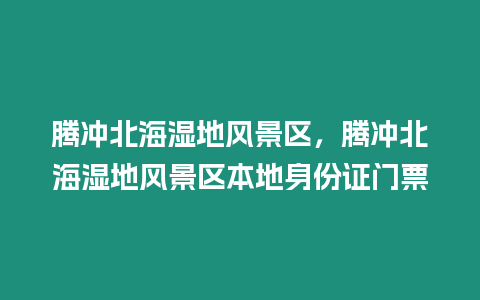 騰沖北海濕地風景區，騰沖北海濕地風景區本地身份證門票