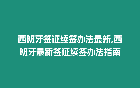 西班牙簽證續(xù)簽辦法最新,西班牙最新簽證續(xù)簽辦法指南