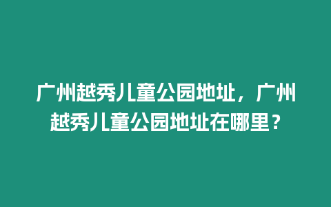 廣州越秀兒童公園地址，廣州越秀兒童公園地址在哪里？