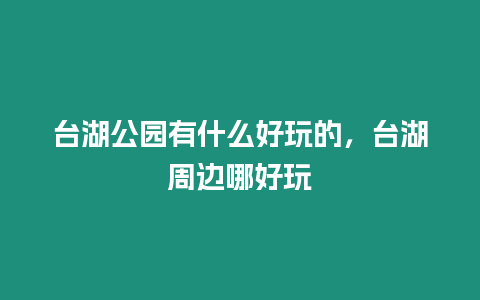 臺湖公園有什么好玩的，臺湖周邊哪好玩