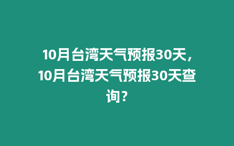 10月臺灣天氣預報30天，10月臺灣天氣預報30天查詢？