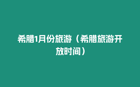 希臘1月份旅游（希臘旅游開放時間）