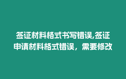 簽證材料格式書寫錯誤,簽證申請材料格式錯誤，需要修改