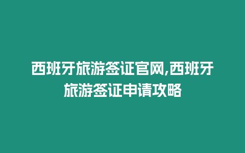 西班牙旅游簽證官網,西班牙旅游簽證申請攻略