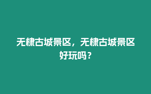 無棣古城景區(qū)，無棣古城景區(qū)好玩嗎？