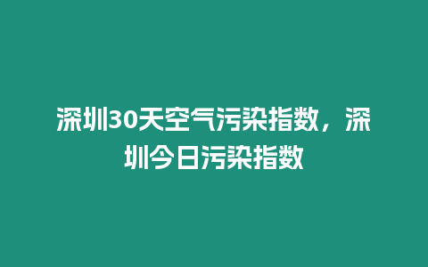 深圳30天空氣污染指數，深圳今日污染指數