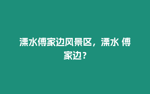 溧水傅家邊風景區，溧水 傅家邊？