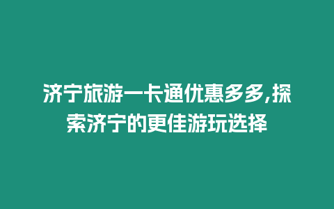 濟寧旅游一卡通優惠多多,探索濟寧的更佳游玩選擇