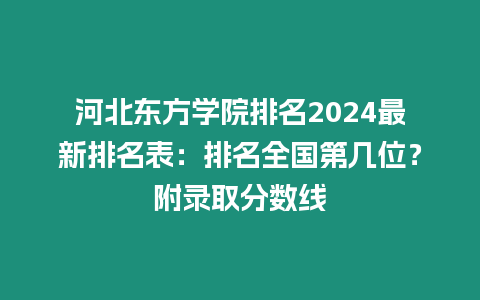 河北東方學(xué)院排名2024最新排名表：排名全國第幾位？附錄取分?jǐn)?shù)線