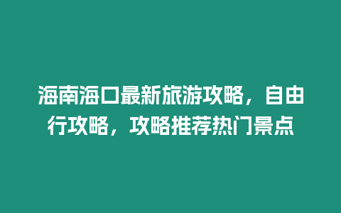 海南海口最新旅游攻略，自由行攻略，攻略推薦熱門景點(diǎn)