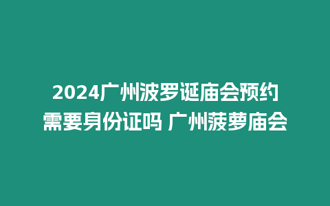 2024廣州波羅誕廟會預約需要身份證嗎 廣州菠蘿廟會