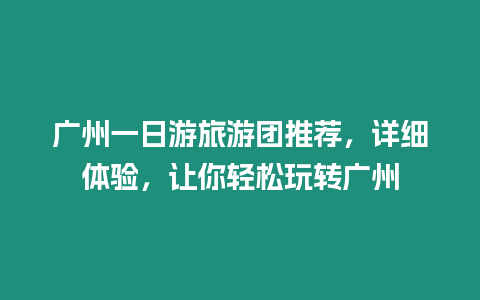 廣州一日游旅游團(tuán)推薦，詳細(xì)體驗(yàn)，讓你輕松玩轉(zhuǎn)廣州