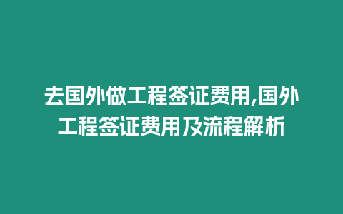 去國外做工程簽證費用,國外工程簽證費用及流程解析