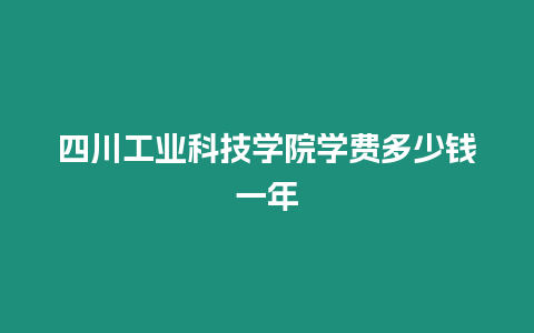 四川工業科技學院學費多少錢一年