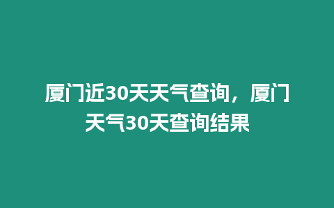 廈門(mén)近30天天氣查詢(xún)，廈門(mén)天氣30天查詢(xún)結(jié)果