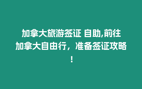 加拿大旅游簽證 自助,前往加拿大自由行，準(zhǔn)備簽證攻略！