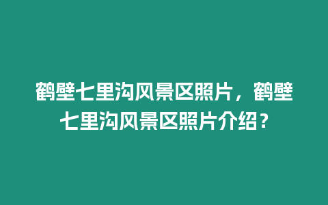 鶴壁七里溝風(fēng)景區(qū)照片，鶴壁七里溝風(fēng)景區(qū)照片介紹？