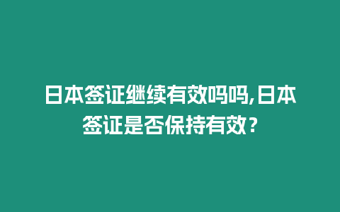 日本簽證繼續(xù)有效嗎嗎,日本簽證是否保持有效？