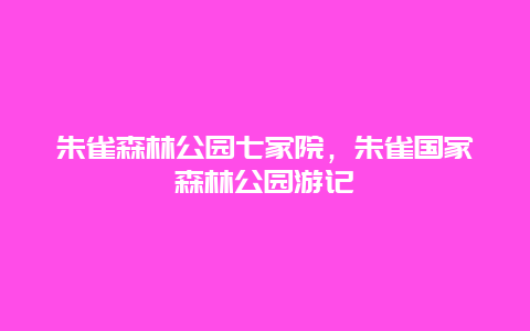 朱雀森林公園七家院，朱雀國家森林公園游記