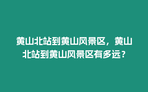 黃山北站到黃山風景區，黃山北站到黃山風景區有多遠？