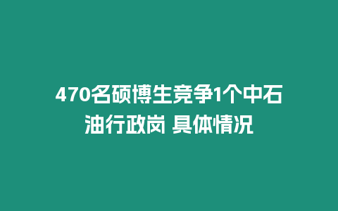 470名碩博生競爭1個中石油行政崗 具體情況