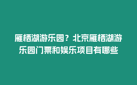 雁棲湖游樂園？北京雁棲湖游樂園門票和娛樂項目有哪些