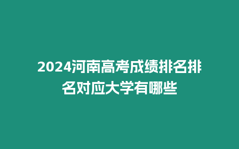 2024河南高考成績(jī)排名排名對(duì)應(yīng)大學(xué)有哪些