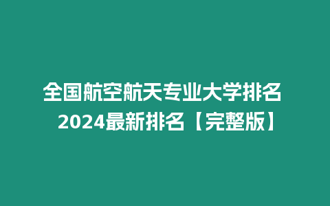 全國(guó)航空航天專業(yè)大學(xué)排名 2024最新排名【完整版】