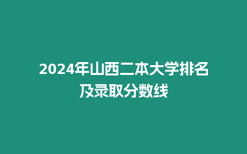 2024年山西二本大學排名及錄取分數線