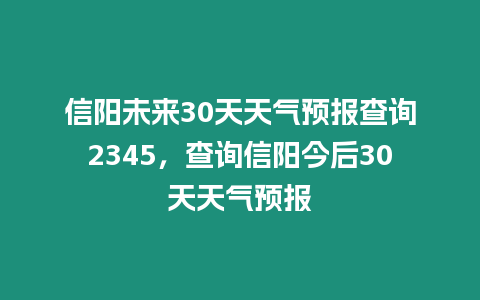 信陽未來30天天氣預報查詢2345，查詢信陽今后30天天氣預報