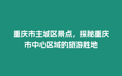 重慶市主城區景點，探秘重慶市中心區域的旅游勝地