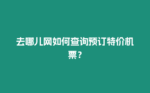 去哪兒網如何查詢預訂特價機票？