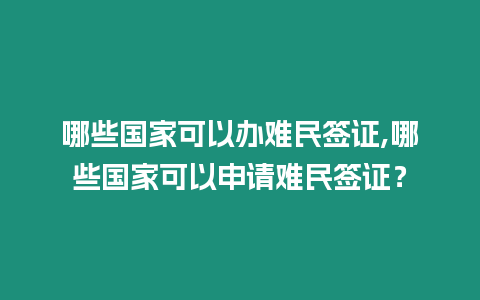 哪些國家可以辦難民簽證,哪些國家可以申請難民簽證？