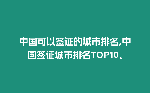 中國可以簽證的城市排名,中國簽證城市排名TOP10。