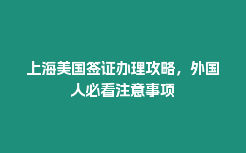 上海美國簽證辦理攻略，外國人必看注意事項