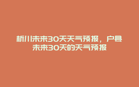 析川未來30天天氣預報，戶縣未來30天的天氣預報