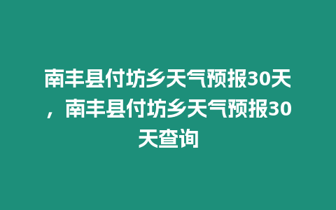 南豐縣付坊鄉(xiāng)天氣預(yù)報(bào)30天，南豐縣付坊鄉(xiāng)天氣預(yù)報(bào)30天查詢