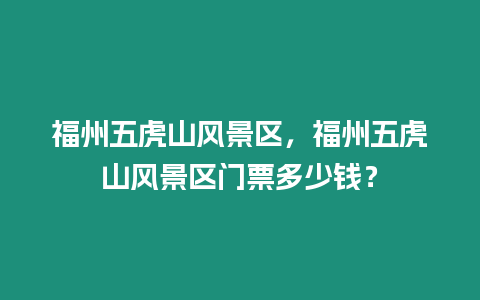 福州五虎山風景區，福州五虎山風景區門票多少錢？