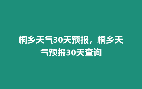 桐鄉(xiāng)天氣30天預(yù)報(bào)，桐鄉(xiāng)天氣預(yù)報(bào)30天查詢