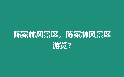 陳家林風(fēng)景區(qū)，陳家林風(fēng)景區(qū)游覽？