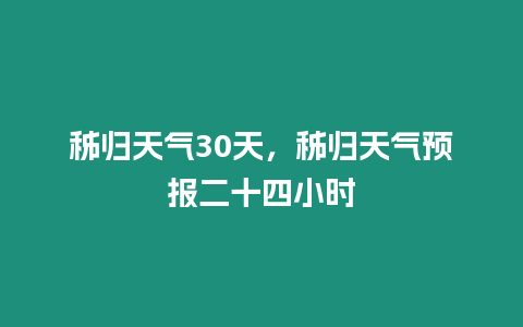 秭歸天氣30天，秭歸天氣預報二十四小時